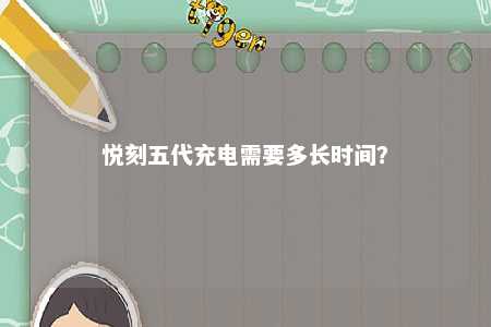 悦刻五代充电需要多长时间？ 